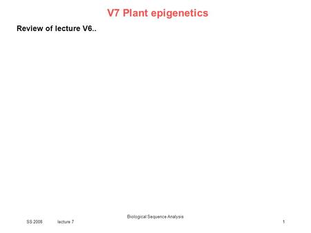 SS 2008lecture 7 Biological Sequence Analysis 1 V7 Plant epigenetics Review of lecture V6..