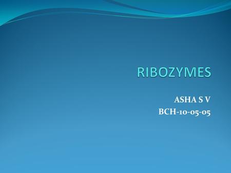 ASHA S V BCH-10-05-05. Ribozyme, or RNA enzyme, is a RNA molecule that act as enzymes, often found to catalyze cleavage of either its own or other RNAs.