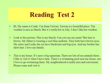 Reading Test 2 Hi, My name is Cindy. I’m from Taiwan. Taiwan is a beautiful place. The weather is nice in March. But it’s really hot in July. I don’t.