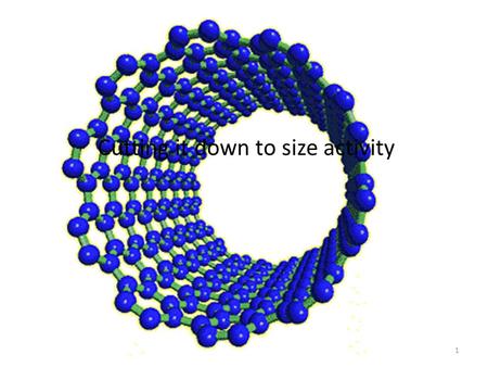 1 Cutting it down to size activity. What is Nanoscience? The study of matter on the “nanometer” scale. A nanometer is one billionth (10 –9 ) of a meter.