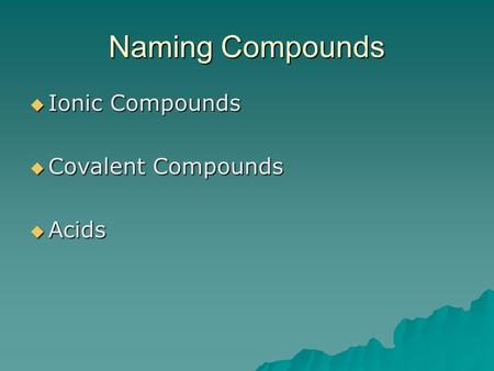 Naming Compounds Ionic Compounds Covalent Compounds Acids.