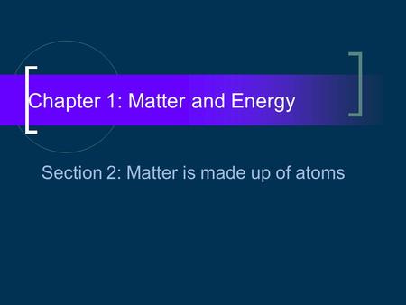 Chapter 1: Matter and Energy Section 2: Matter is made up of atoms.