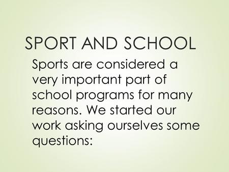 SPORT AND SCHOOL Sports are considered a very important part of school programs for many reasons. We started our work asking ourselves some questions: