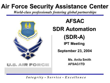 AFSAC SDR Automation (SDR-A) IPT Meeting AFSAC SDR Automation (SDR-A) IPT Meeting September 23, 2004 Air Force Security Assistance Center Ms. Anita Smith.