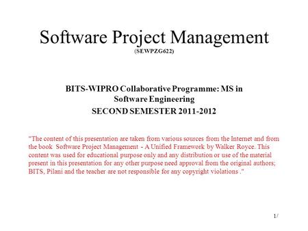 Software Project Management (SEWPZG622) BITS-WIPRO Collaborative Programme: MS in Software Engineering SECOND SEMESTER 2011-2012 1/1/ The content of this.