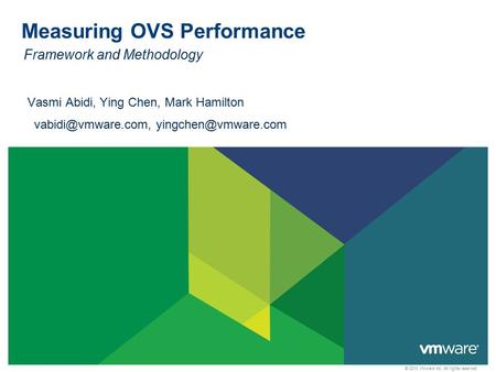 © 2013 VMware Inc. All rights reserved Measuring OVS Performance Framework and Methodology Vasmi Abidi, Ying Chen, Mark Hamilton