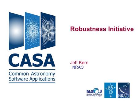 Robustness Initiative Jeff Kern NRAO. CASA Robustness and Reliability Number one priority from the CASA User Survey was reliability. – Survey did not.