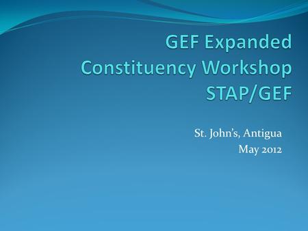 St. John’s, Antigua May 2012. What is STAP? In 1994, the GEF Instrument sets up STAP – “UNEP shall establish, in consultation with UNDP and the World.