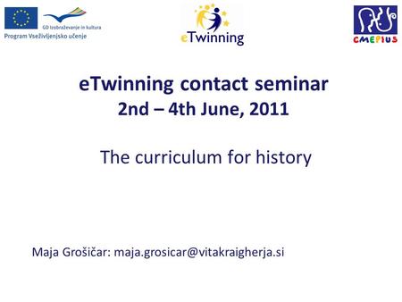 ETwinning contact seminar 2nd – 4th June, 2011 The curriculum for history Maja Grošičar: