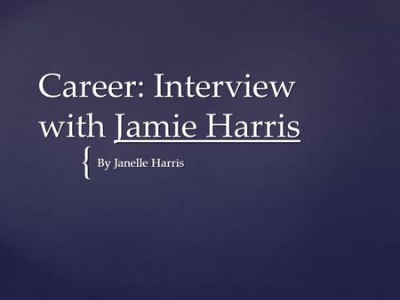 { Career: Interview with Jamie Harris By Janelle Harris.