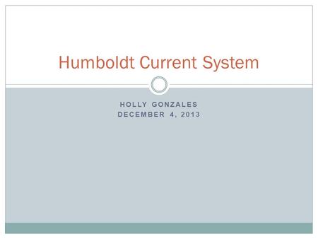 HOLLY GONZALES DECEMBER 4, 2013 Humboldt Current System.