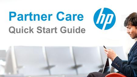 Partner Care Quick Start Guide. Log in to the HP Unison Partner Portal Log in into UPP using your credentials: User ID and Password Get Support Start.