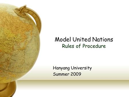 Model United Nations Rules of Procedure Hanyang University Summer 2009.