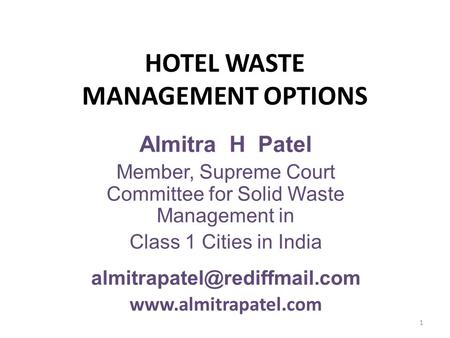 HOTEL WASTE MANAGEMENT OPTIONS 1 Almitra H Patel Member, Supreme Court Committee for Solid Waste Management in Class 1 Cities in India