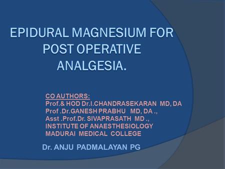 Dr. ANJU PADMALAYAN PG CO AUTHORS: Prof.& HOD Dr.I.CHANDRASEKARAN MD, DA Prof.Dr.GANESH PRABHU MD, DA., Asst.Prof.Dr. SIVAPRASATH MD., INSTITUTE OF ANAESTHESIOLOGY.