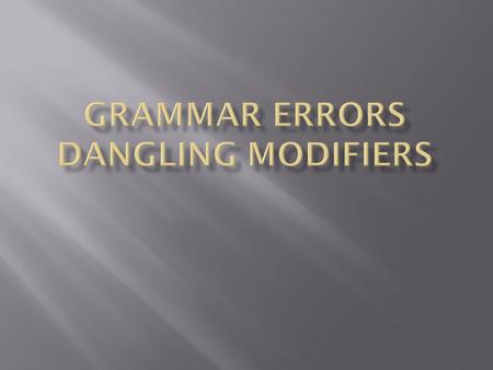  Modifier  Describes, clarifies, or gives more detail about other words in a sentence  Can be a word or group of words (phrase)  Dangling Modifier: