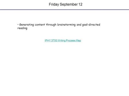 Friday September 12 Generating content through brainstorming and goal-directed reading IPHY 3700 Writing Process Map.