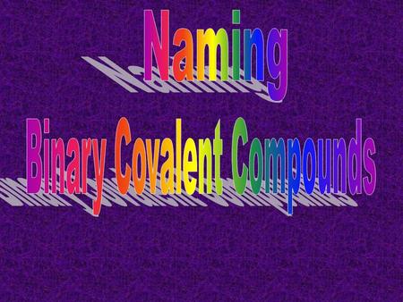 Binary Covalent Compounds Two elements (not necessarily 2 atoms) Two nonmetals.