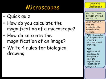 Learning Challenges AO1 – Knowledge of the procedure of using a micrometer and graticule. AO2 – Application of knowledge to data given to calculate magnification,