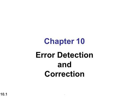 10.1 Chapter 10 Error Detection and Correction.. 10.2 Data can be corrupted during transmission. Some applications require that errors be detected and.