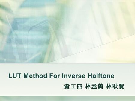 LUT Method For Inverse Halftone 資工四 林丞蔚 林耿賢. Outline Introduction Methods for Halftoning LUT Inverse Halftone Tree Structured LUT Conclusion.