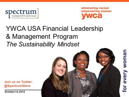 1 October 14, 2015 YWCA USA Financial Leadership & Management Program The Sustainability Mindset for every woman 1 Join us on