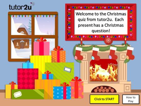 Welcome to the Christmas quiz from tutor2u. Each present has a Christmas question! Click to START Click to START Click to START Click to START How to Play.