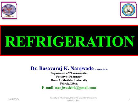 REFRIGERATION Dr. Basavaraj K. Nanjwade M. Pharm., Ph. D Department of Pharmaceutics Faculty of Pharmacy Omer Al-Mukhtar University Tobruk, Libya. E-mail: