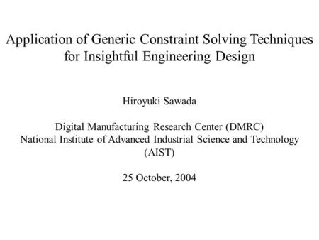 Application of Generic Constraint Solving Techniques for Insightful Engineering Design Hiroyuki Sawada Digital Manufacturing Research Center (DMRC) National.