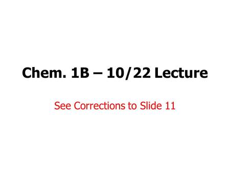 Chem. 1B – 10/22 Lecture See Corrections to Slide 11.