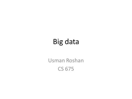 Big data Usman Roshan CS 675. Big data Typically refers to datasets with very large number of instances (rows) as opposed to attributes (columns). Data.