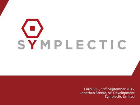 EuroCRIS, 11 th September 2012 Jonathan Breeze, VP Development Symplectic Limited.