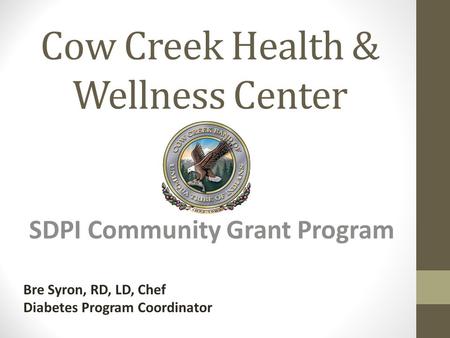 Cow Creek Health & Wellness Center SDPI Community Grant Program Bre Syron, RD, LD, Chef Diabetes Program Coordinator.