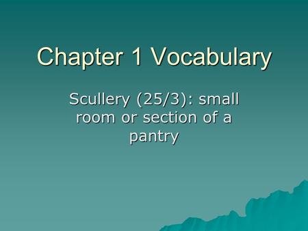 Chapter 1 Vocabulary Scullery (25/3): small room or section of a pantry.