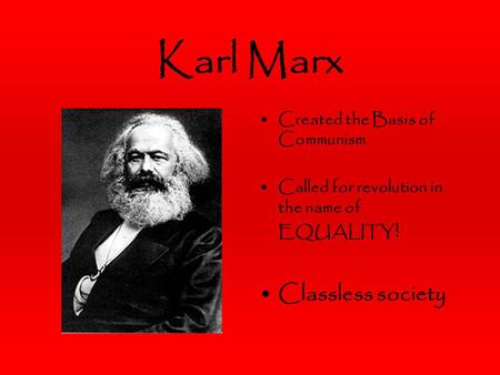 Karl Marx Created the Basis of Communism Called for revolution in the name of EQUALITY ! Classless society.