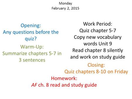 Monday February 2, 2015 Opening: Any questions before the quiz? Warm-Up: Summarize chapters 5-7 in 3 sentences Work Period: Quiz chapter 5-7 Copy new vocabulary.