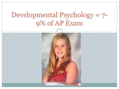 Developmental Psychology = 7- 9% of AP Exam. Development includes the processes and stages of growth from conception across the lifespan. Includes changes.