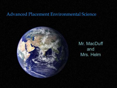 Advanced Placement Environmental Science Mr. MacDuff and Mrs. Helm.