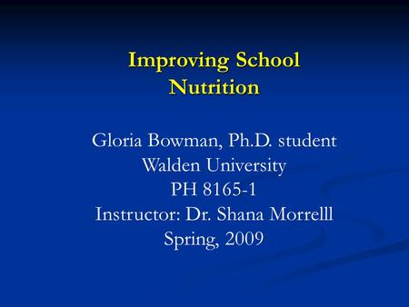 Improving School Nutrition Gloria Bowman, Ph.D. student Walden University PH 8165-1 Instructor: Dr. Shana Morrelll Spring, 2009.