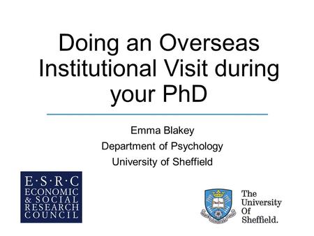 Doing an Overseas Institutional Visit during your PhD Emma Blakey Department of Psychology University of Sheffield.