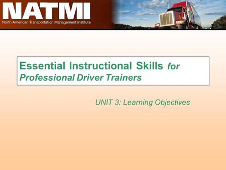 Essential Instructional Skills for Professional Driver Trainers UNIT 3: Learning Objectives.