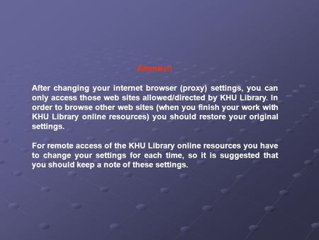 Attention After changing your internet browser (proxy) settings, you can only access those web sites allowed/directed by KHU Library. In order to browse.