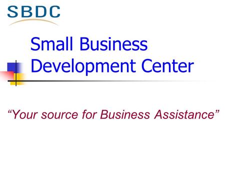 Small Business Development Center “Your source for Business Assistance”