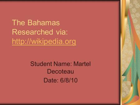 The Bahamas Researched via:   Student Name: Martel Decoteau Date: 6/8/10.