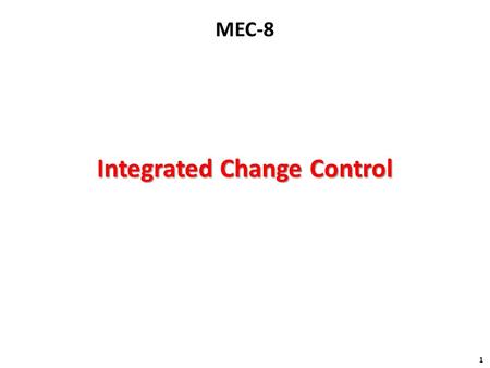 Integrated Change Control 1 MEC-8. Processing of a Change Processing of a Change 2 Assess Impact within KA Change Request Implemented Change Create a.