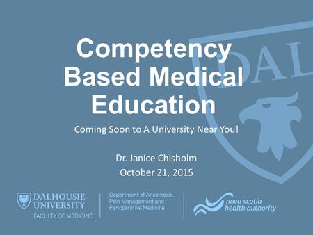 Competency Based Medical Education Coming Soon to A University Near You! Dr. Janice Chisholm October 21, 2015.