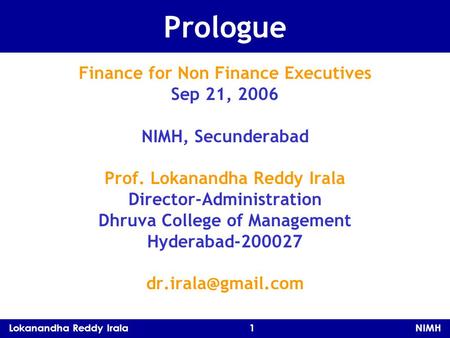 Lokanandha Reddy Irala 1 NIMH Prologue Finance for Non Finance Executives Sep 21, 2006 NIMH, Secunderabad Prof. Lokanandha Reddy Irala Director-Administration.