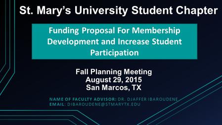 Fall Planning Meeting August 29, 2015 San Marcos, TX NAME OF FACULTY ADVISOR: DR. DJAFFER IBAROUDENE   St. Mary’s University.