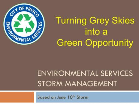 ENVIRONMENTAL SERVICES STORM MANAGEMENT Based on June 10 th Storm Turning Grey Skies into a Green Opportunity.