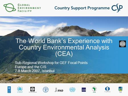 The World Bank’s Experience with Country Environmental Analysis (CEA) Sub-Regional Workshop for GEF Focal Points Europe and the CIS 7-8 March 2007, Istanbul.